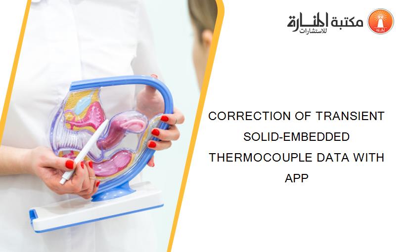 CORRECTION OF TRANSIENT SOLID-EMBEDDED THERMOCOUPLE DATA WITH APP