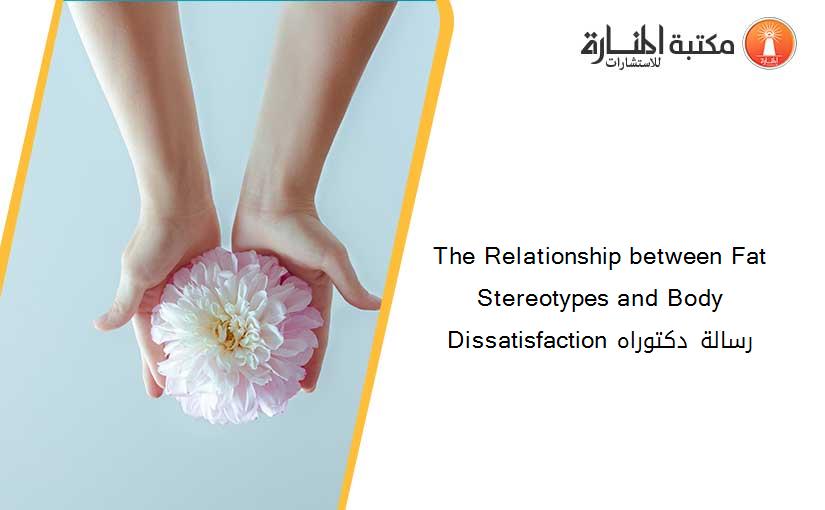 The Relationship between Fat Stereotypes and Body Dissatisfaction رسالة دكتوراه