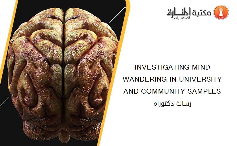 INVESTIGATING MIND WANDERING IN UNIVERSITY AND COMMUNITY SAMPLES رسالة دكتوراه