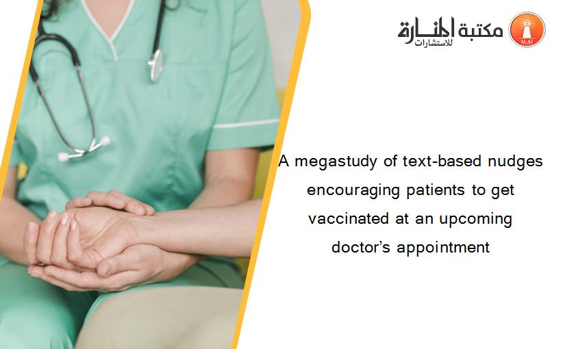 A megastudy of text-based nudges encouraging patients to get vaccinated at an upcoming doctor’s appointment