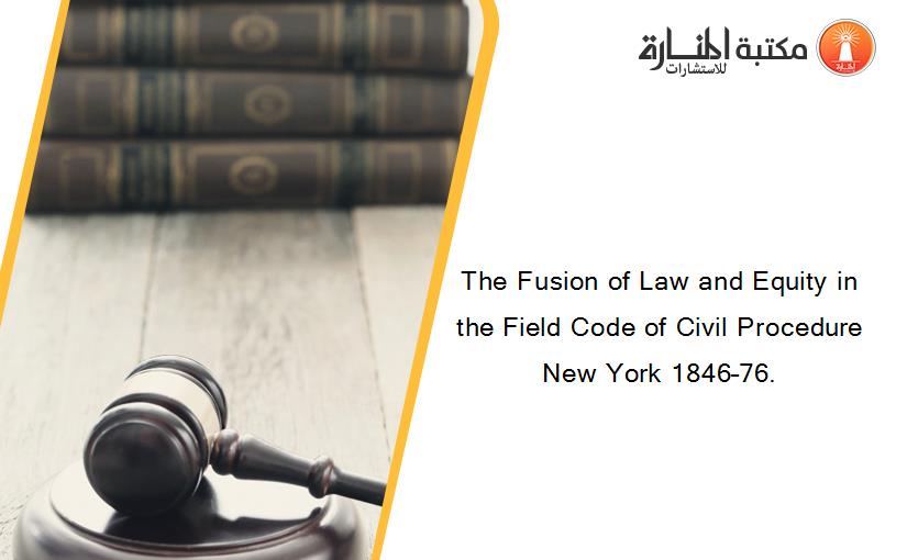 The Fusion of Law and Equity in the Field Code of Civil Procedure New York 1846–76.