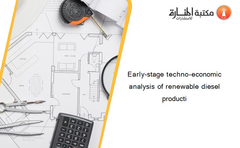 Early-stage techno-economic analysis of renewable diesel producti