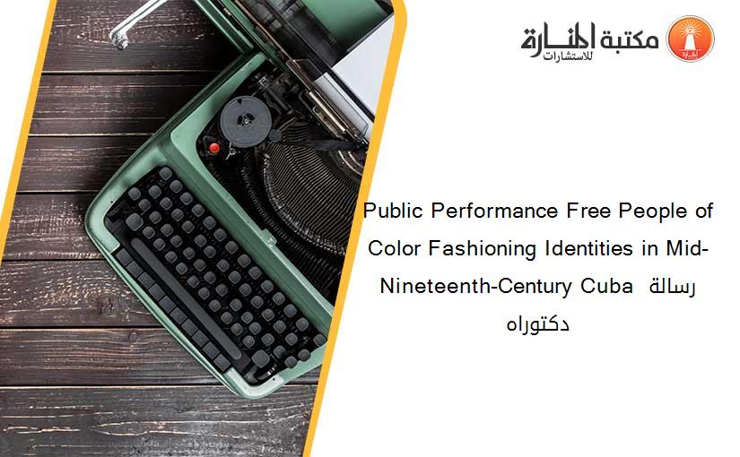 Public Performance Free People of Color Fashioning Identities in Mid-Nineteenth-Century Cuba رسالة دكتوراه