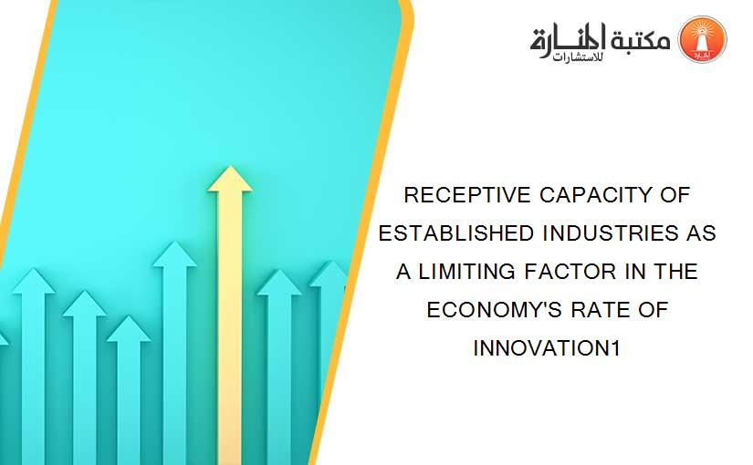 RECEPTIVE CAPACITY OF ESTABLISHED INDUSTRIES AS A LIMITING FACTOR IN THE ECONOMY'S RATE OF INNOVATION1