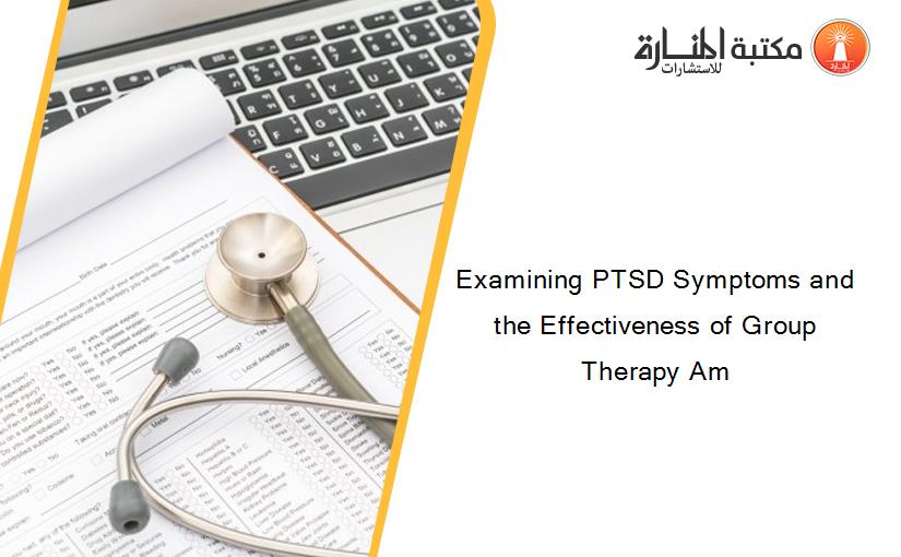 Examining PTSD Symptoms and the Effectiveness of Group Therapy Am