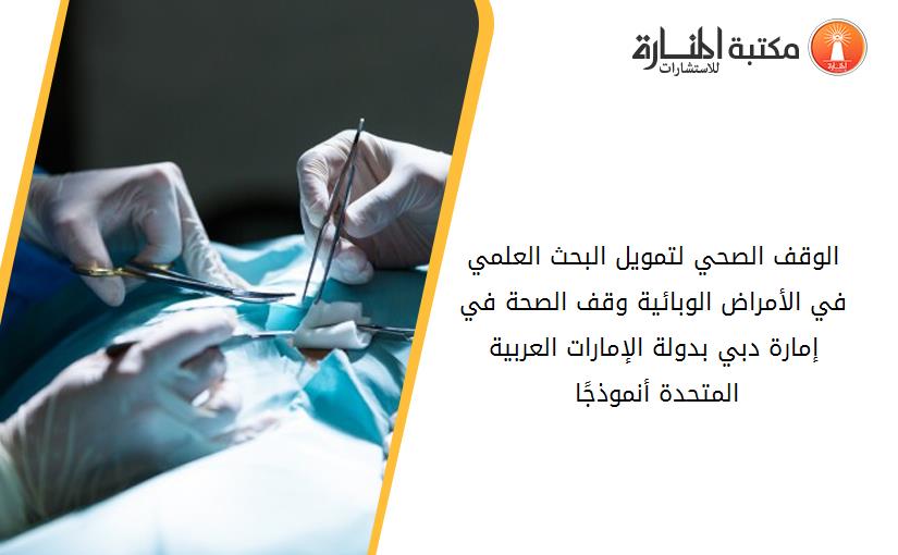 الوقف الصحي لتمويل البحث العلمي في الأمراض الوبائية_ -وقف الصحة في إمارة دبي بدولة الإمارات العربية المتحدة أنموذجًا-. 164643