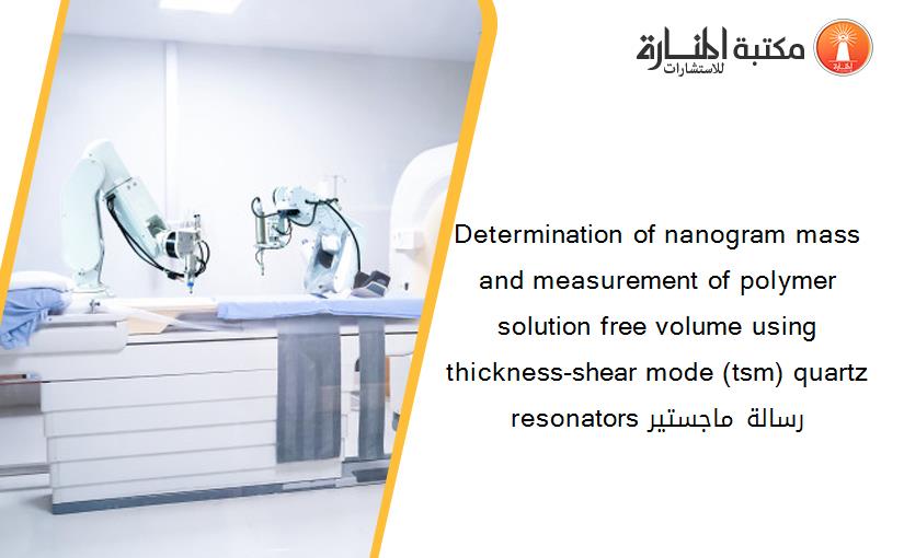 Determination of nanogram mass and measurement of polymer solution free volume using thickness-shear mode (tsm) quartz resonators رسالة ماجستير