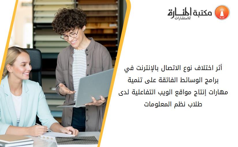 أثر اختلاف نوع الاتصال بالإنترنت في برامج الوسائط الفائقة على تنمية مهارات إنتاج مواقع الويب التفاعلية لدى طلاب نظم المعلومات