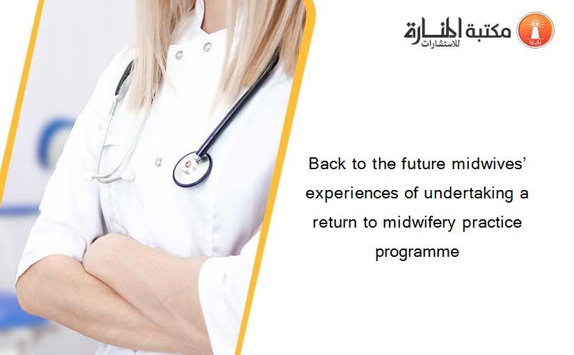 Back to the future midwives’ experiences of undertaking a return to midwifery practice programme