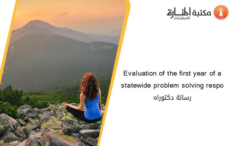 Evaluation of the first year of a statewide problem solving respo رسالة دكتوراه