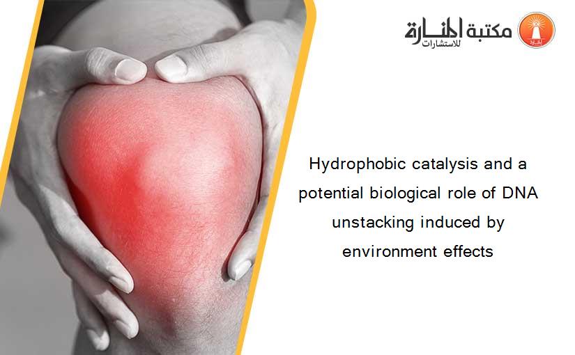 Hydrophobic catalysis and a potential biological role of DNA unstacking induced by environment effects