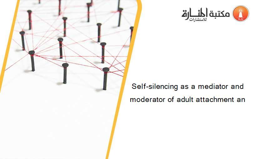 Self-silencing as a mediator and moderator of adult attachment an