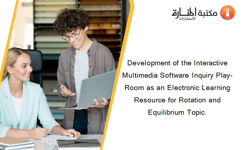 Development of the Interactive Multimedia Software Inquiry Play-Room as an Electronic Learning Resource for Rotation and Equilibrium Topic.