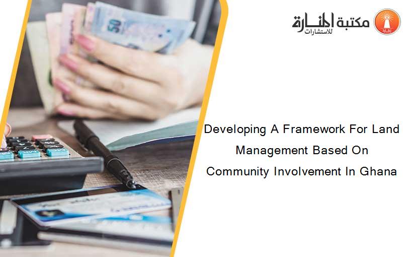 Developing A Framework For Land Management Based On Community Involvement In Ghana