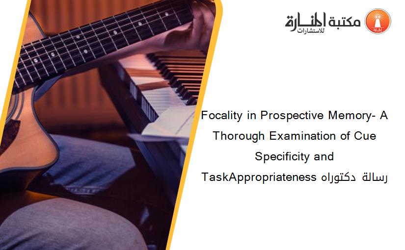 Focality in Prospective Memory- A Thorough Examination of Cue Specificity and TaskAppropriateness رسالة دكتوراه