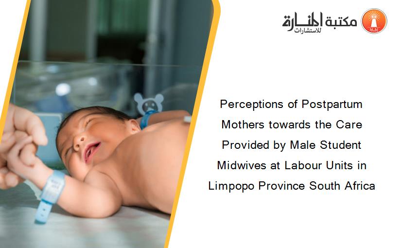 Perceptions of Postpartum Mothers towards the Care Provided by Male Student Midwives at Labour Units in Limpopo Province South Africa