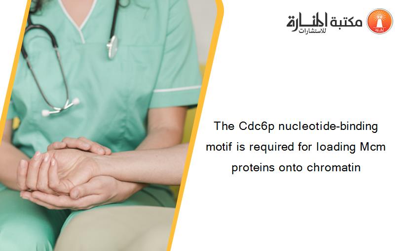 The Cdc6p nucleotide-binding motif is required for loading Mcm proteins onto chromatin