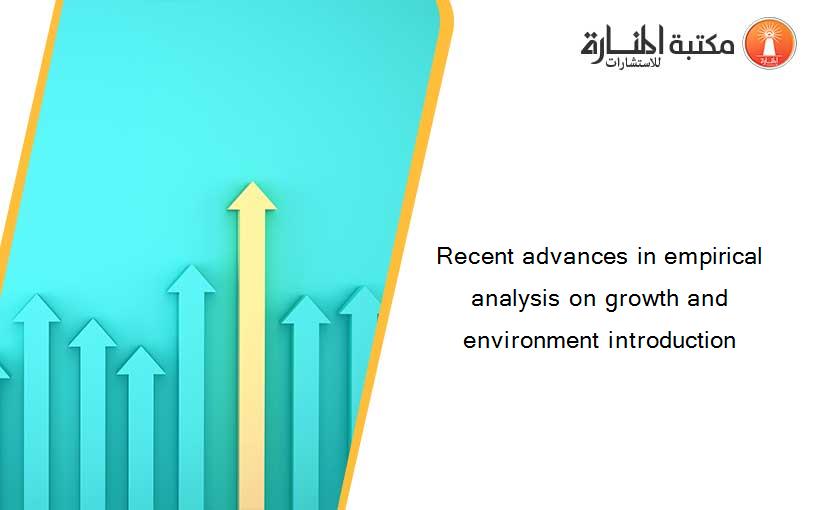Recent advances in empirical analysis on growth and environment introduction