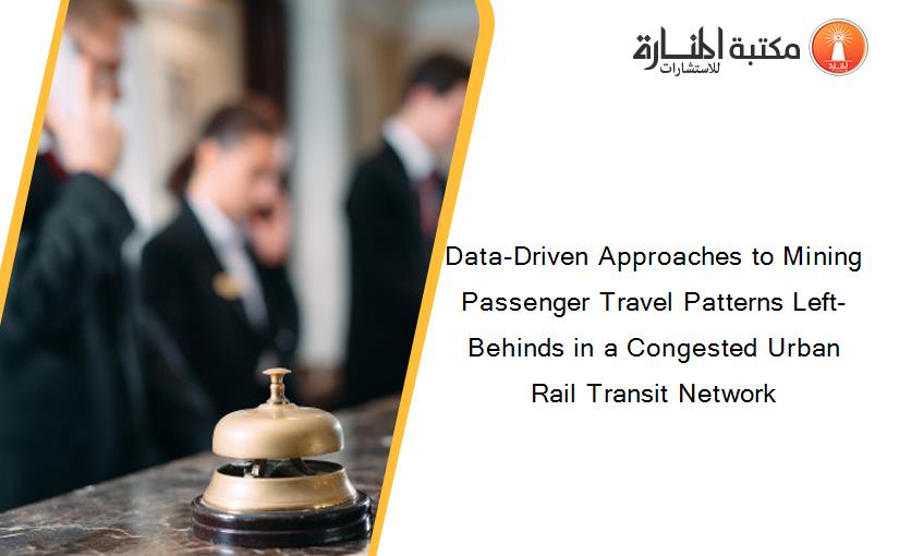 Data-Driven Approaches to Mining Passenger Travel Patterns Left-Behinds in a Congested Urban Rail Transit Network