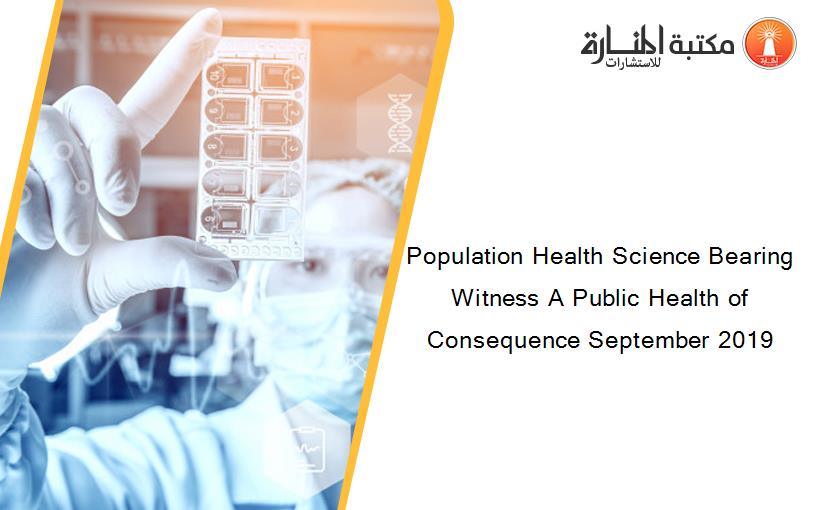 Population Health Science Bearing Witness A Public Health of Consequence September 2019