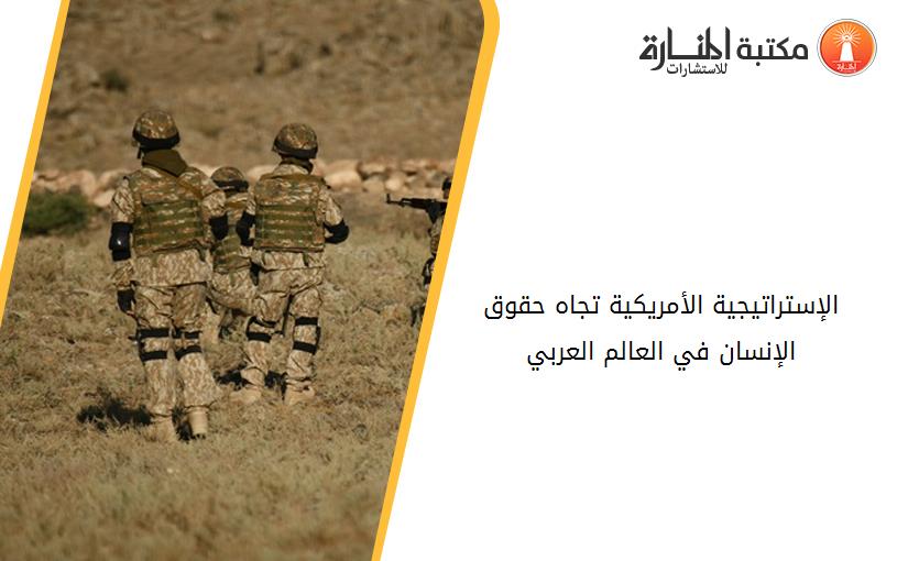 الإستراتیجیة الأمریكیة تجاه حقوق الإنسان في العالم العربي