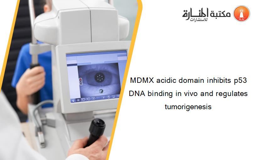 MDMX acidic domain inhibits p53 DNA binding in vivo and regulates tumorigenesis