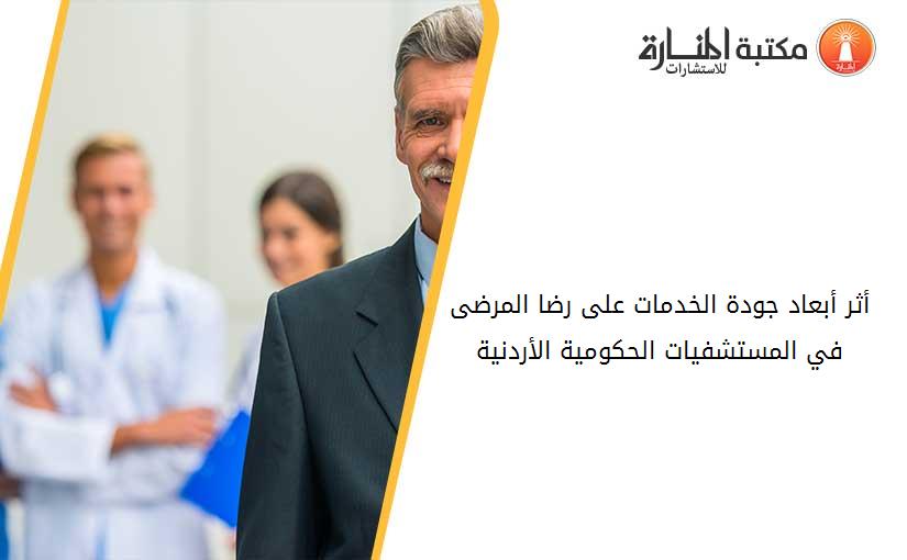 أثر أبعاد جودة الخدمات على رضا المرضى في المستشفيات الحكومية الأردنية