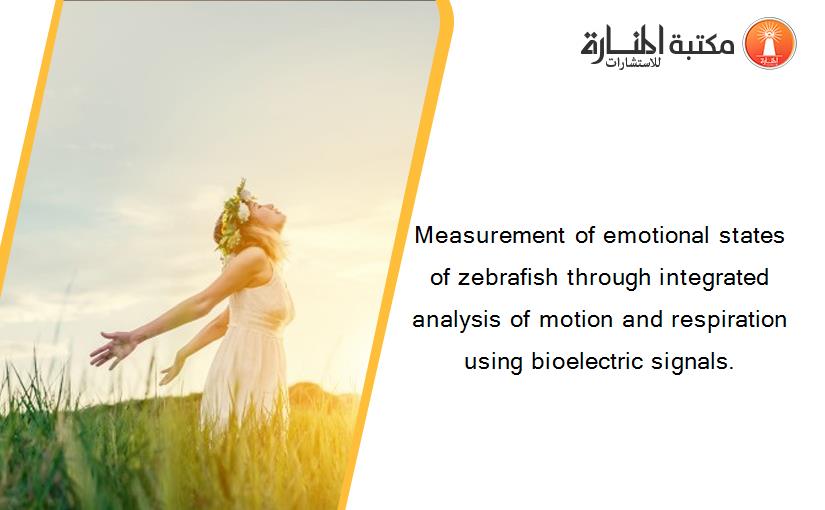 Measurement of emotional states of zebrafish through integrated analysis of motion and respiration using bioelectric signals.