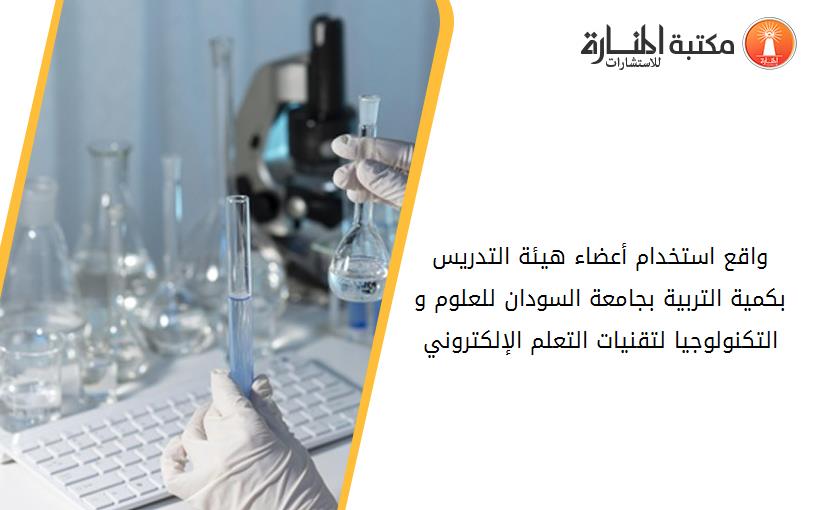 واقع استخدام أعضاء هيئة التدريس بكمية التربية بجامعة السودان للعلوم و التكنولوجيا لتقنيات التعلم الإلكتروني