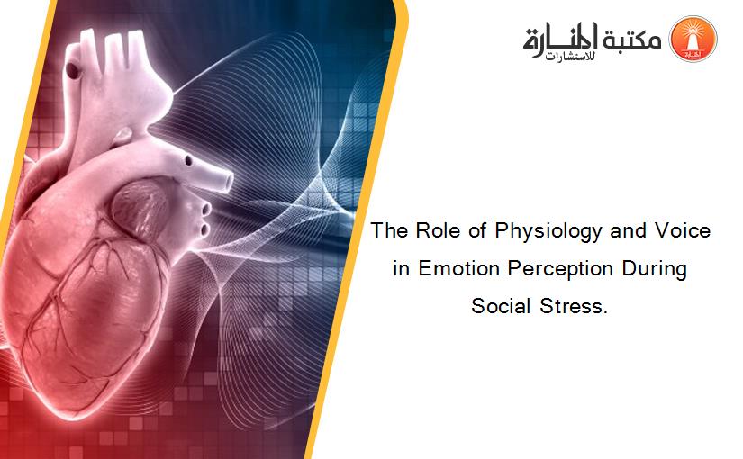 The Role of Physiology and Voice in Emotion Perception During Social Stress.