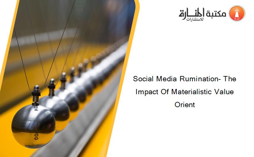Social Media Rumination- The Impact Of Materialistic Value Orient