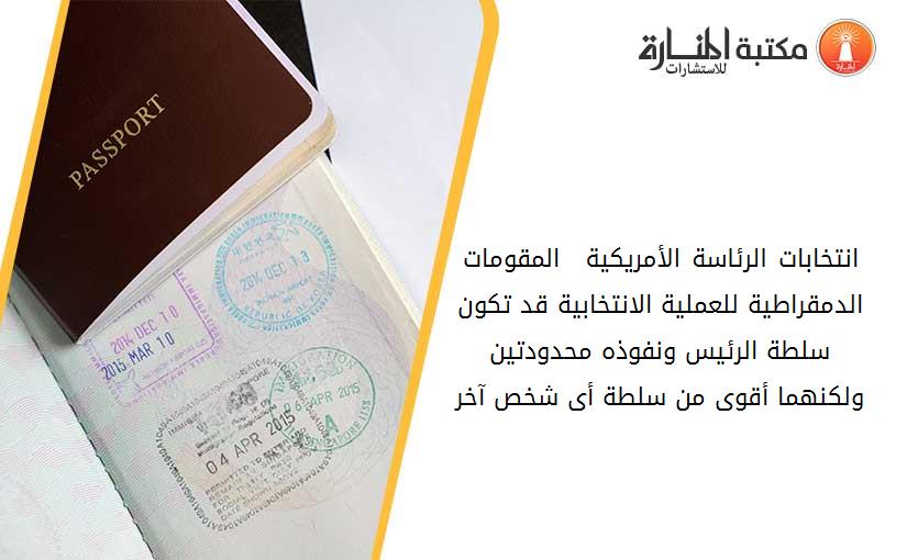 انتخابات الرئاسة الأمريكية 2011  المقومات الدمقراطية للعملية الانتخابية قد تكون سلطة الرئيس ونفوذه محدودتين ولكنهما أقوى من سلطة أى شخص آخر