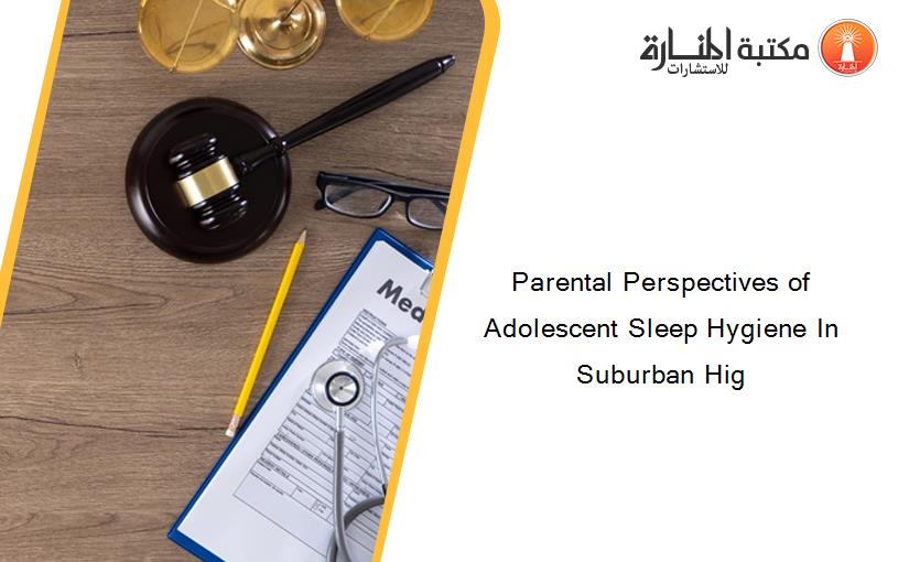 Parental Perspectives of Adolescent Sleep Hygiene In Suburban Hig