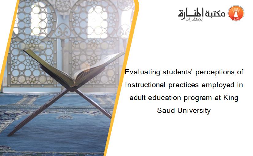 Evaluating students' perceptions of instructional practices employed in adult education program at King Saud University