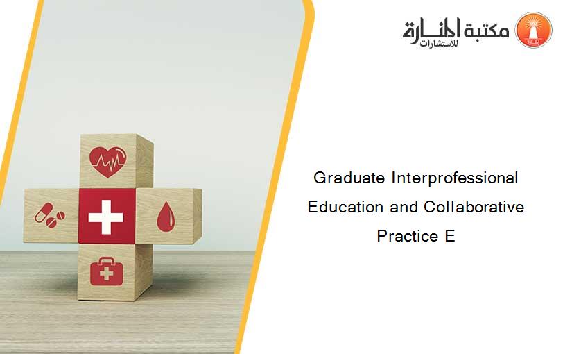 Graduate Interprofessional Education and Collaborative Practice E