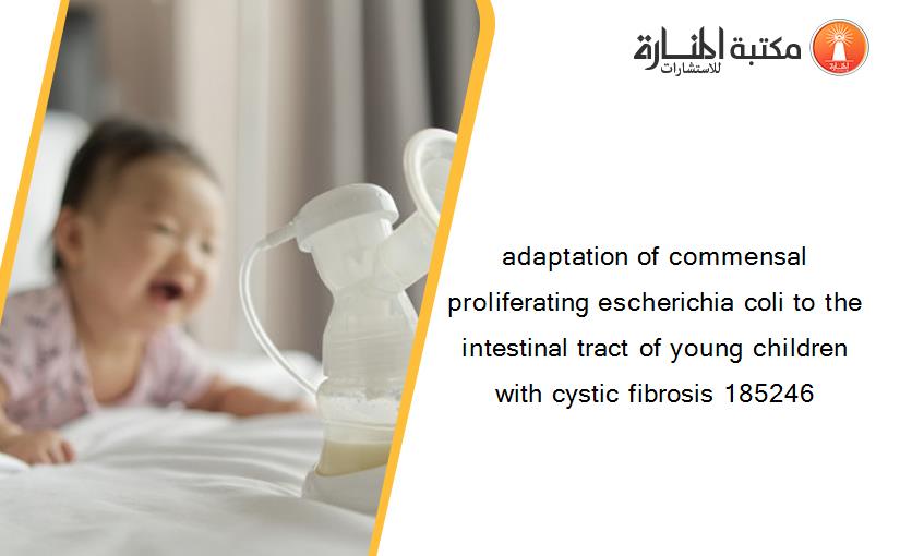 adaptation of commensal proliferating escherichia coli to the intestinal tract of young children with cystic fibrosis 185246