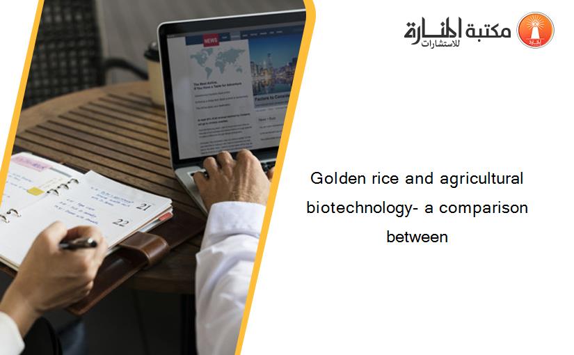 Golden rice and agricultural biotechnology- a comparison between