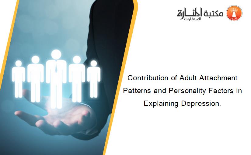 Contribution of Adult Attachment Patterns and Personality Factors in Explaining Depression.