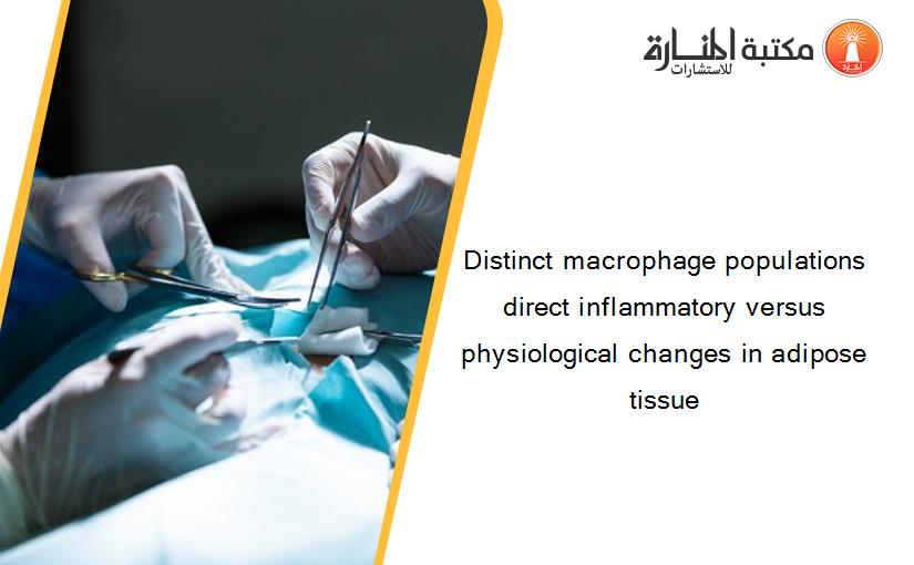 Distinct macrophage populations direct inflammatory versus physiological changes in adipose tissue