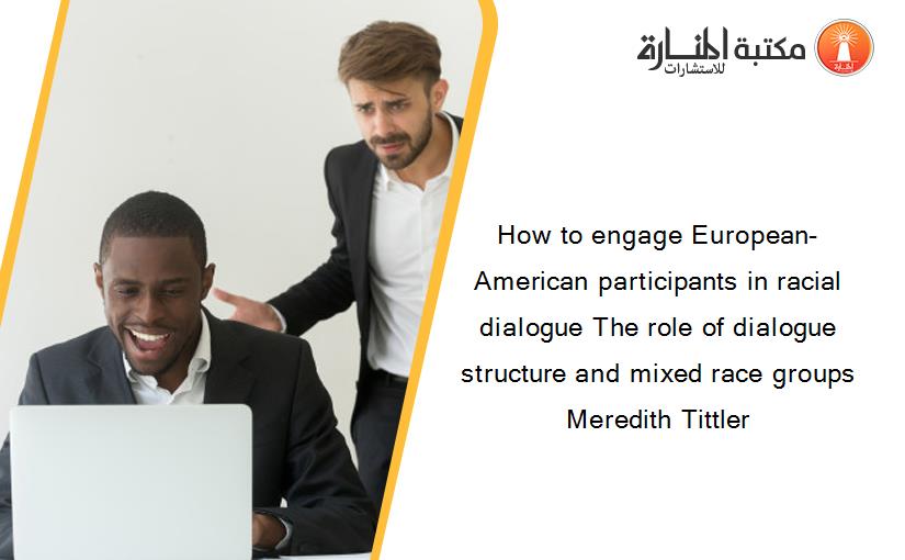 How to engage European-American participants in racial dialogue The role of dialogue structure and mixed race groups Meredith Tittler