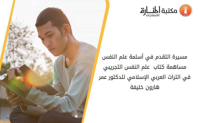 مسيرة التقدم في أسلمة علم النفس  مساهمة كتاب  علم النفس التجريبي في التراث العربي الإسلامي للدكتور عمر هارون خليفة