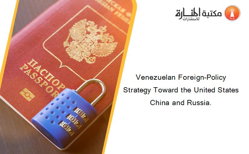 Venezuelan Foreign-Policy Strategy Toward the United States China and Russia.