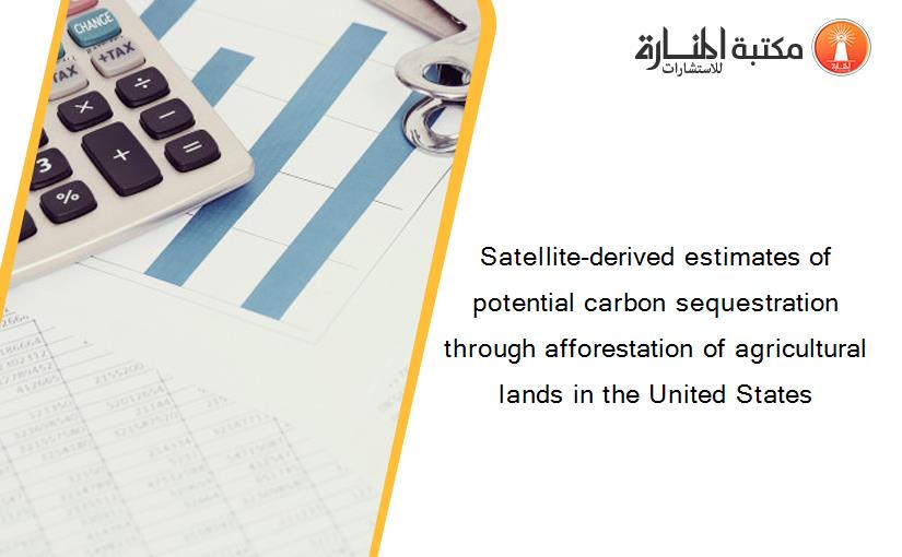 Satellite-derived estimates of potential carbon sequestration through afforestation of agricultural lands in the United States
