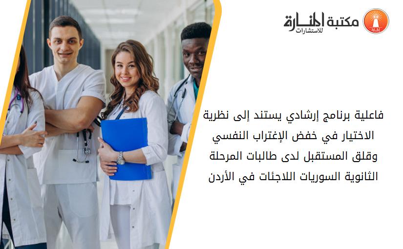 فاعلية برنامج إرشادي يستند إلى نظرية الاختيار في خفض الإغتراب النفسي وقلق المستقبل لدى طالبات المرحلة الثانوية السوريات اللاجئات في الأردن