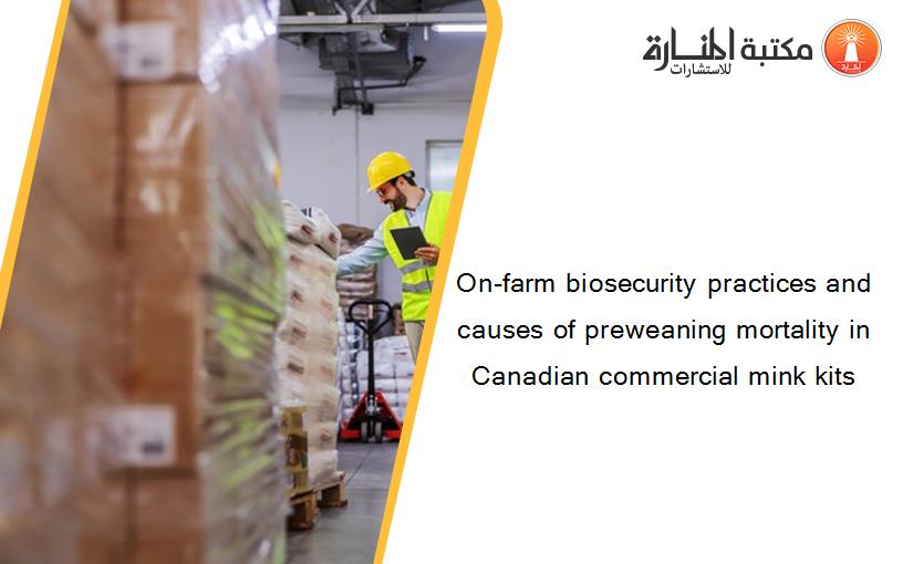 On-farm biosecurity practices and causes of preweaning mortality in Canadian commercial mink kits