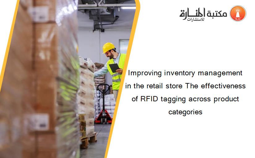 Improving inventory management in the retail store The effectiveness of RFID tagging across product categories