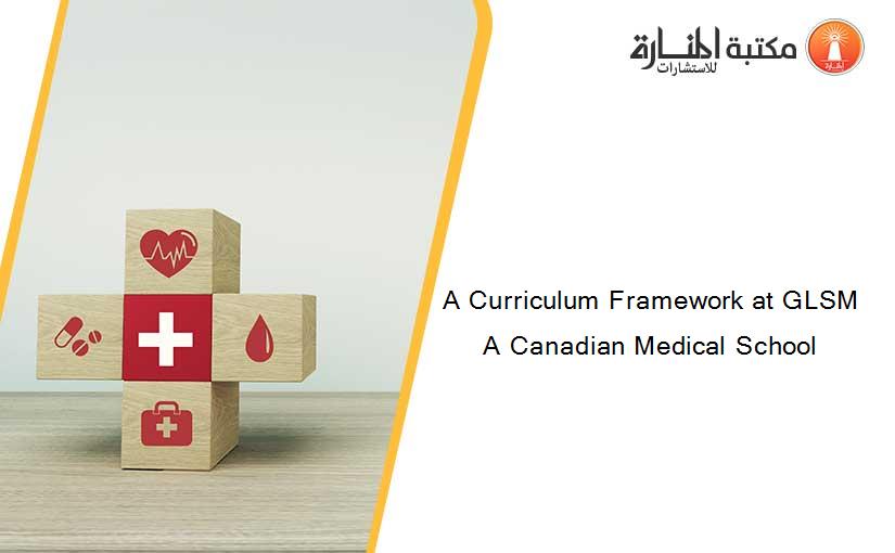 A Curriculum Framework at GLSM A Canadian Medical School