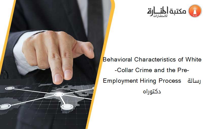Behavioral Characteristics of White-Collar Crime and the Pre-Employment Hiring Process  رسالة دكتوراه