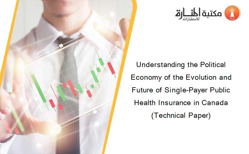 Understanding the Political Economy of the Evolution and Future of Single-Payer Public Health Insurance in Canada (Technical Paper)