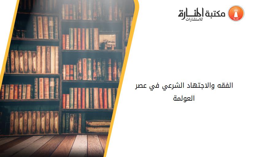 الفقه والاجتهاد الشرعي في عصر العولمة